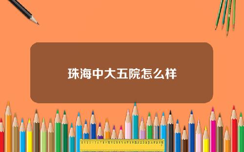 珠海中大五院怎么样