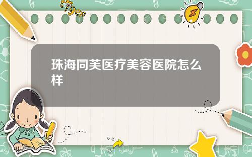 珠海同芙医疗美容医院怎么样