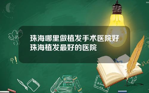 珠海哪里做植发手术医院好珠海植发最好的医院
