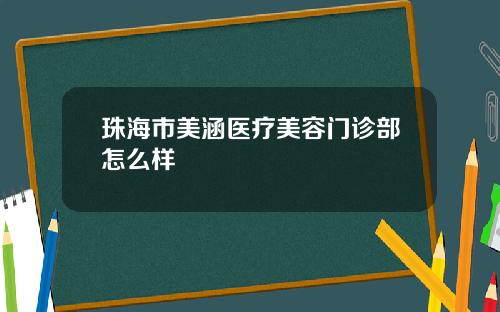 珠海市美涵医疗美容门诊部怎么样