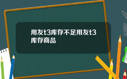 用友t3库存不足用友t3库存商品