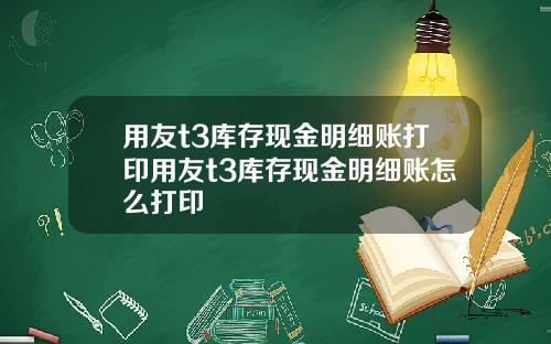 用友t3库存现金明细账打印用友t3库存现金明细账怎么打印