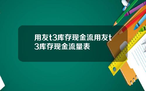 用友t3库存现金流用友t3库存现金流量表
