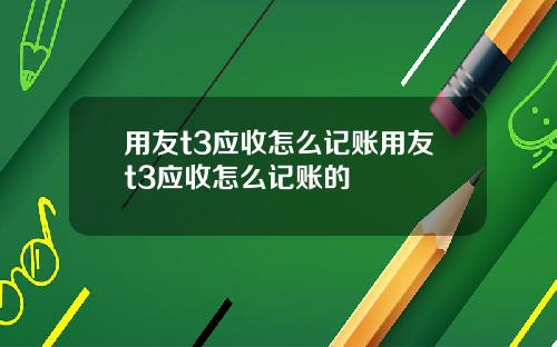 用友t3应收怎么记账用友t3应收怎么记账的