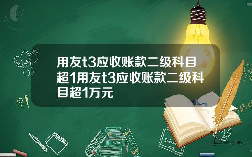 用友t3应收账款二级科目超1用友t3应收账款二级科目超1万元