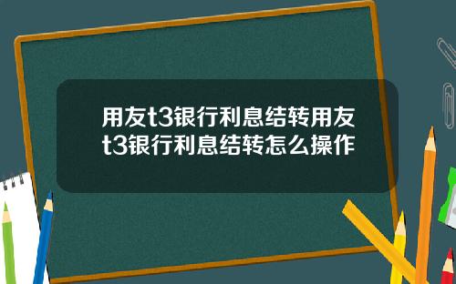 用友t3银行利息结转用友t3银行利息结转怎么操作