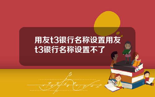 用友t3银行名称设置用友t3银行名称设置不了