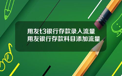 用友t3银行存款录入流量用友银行存款科目添加流量