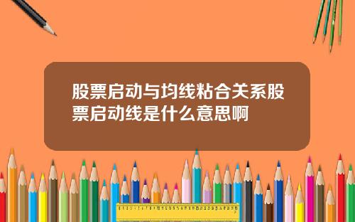 股票启动与均线粘合关系股票启动线是什么意思啊