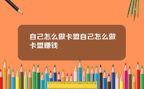 自己怎么做卡盟自己怎么做卡盟赚钱