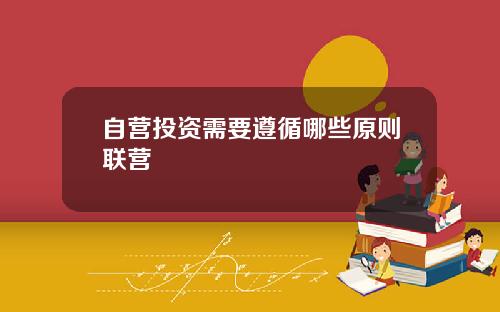 自营投资需要遵循哪些原则联营
