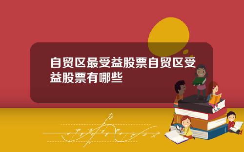 自贸区最受益股票自贸区受益股票有哪些