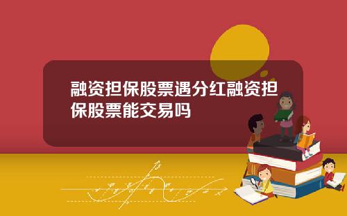 融资担保股票遇分红融资担保股票能交易吗