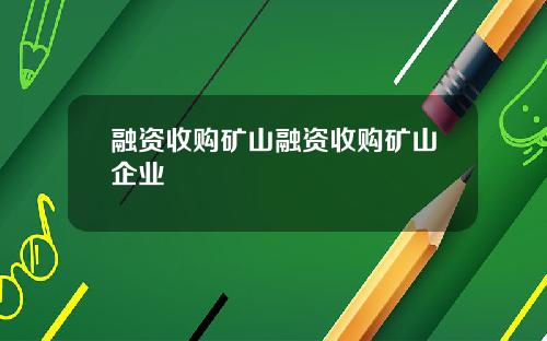 融资收购矿山融资收购矿山企业