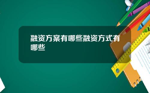 融资方案有哪些融资方式有哪些