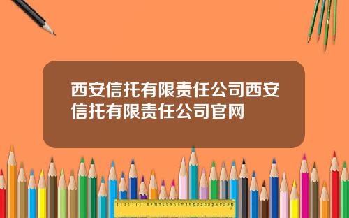西安信托有限责任公司西安信托有限责任公司官网