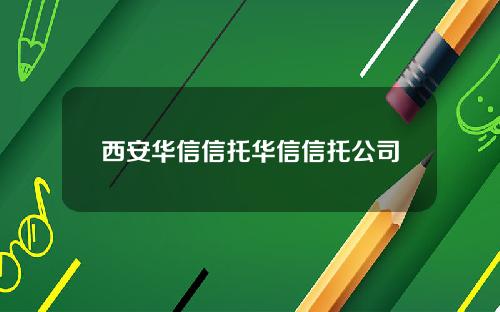 西安华信信托华信信托公司