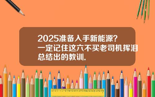 2025准备入手新能源？一定记住这六不买老司机挥泪总结出的教训.