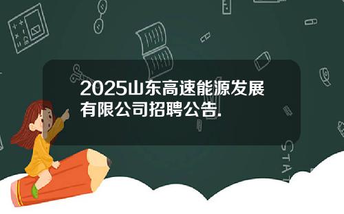 2025山东高速能源发展有限公司招聘公告.