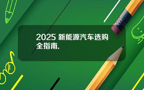 2025 新能源汽车选购全指南.