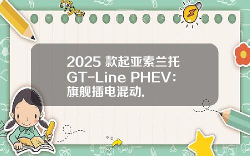 2025 款起亚索兰托 GT-Line PHEV：旗舰插电混动.