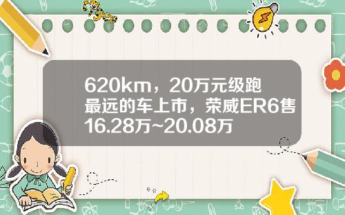 620km，20万元级跑最远的车上市，荣威ER6售16.28万~20.08万元-捷风资讯长江智联股票价格【新闻】.