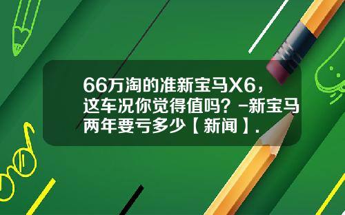 66万淘的准新宝马X6，这车况你觉得值吗？-新宝马两年要亏多少【新闻】.
