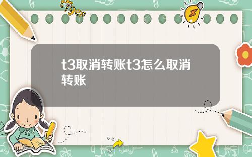 t3取消转账t3怎么取消转账