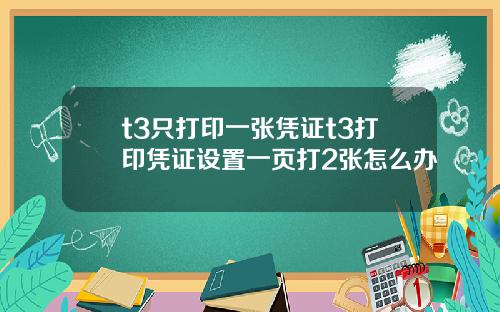 t3只打印一张凭证t3打印凭证设置一页打2张怎么办