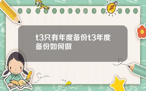 t3只有年度备份t3年度备份如何做