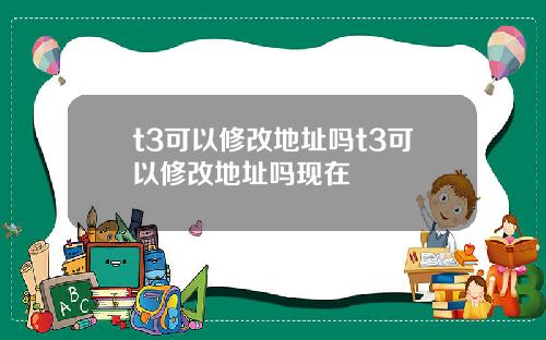 t3可以修改地址吗t3可以修改地址吗现在