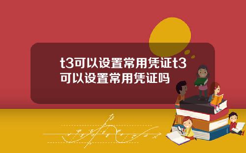 t3可以设置常用凭证t3可以设置常用凭证吗