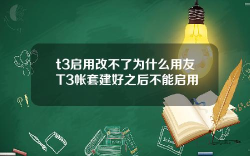 t3启用改不了为什么用友T3帐套建好之后不能启用