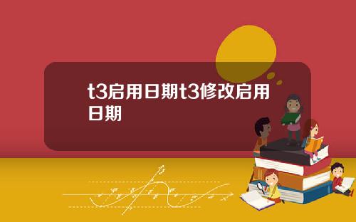 t3启用日期t3修改启用日期