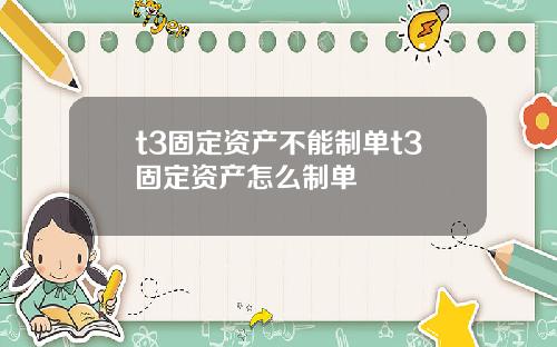 t3固定资产不能制单t3固定资产怎么制单