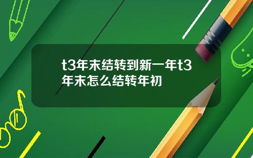 t3年末结转到新一年t3年末怎么结转年初