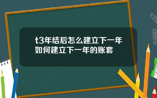 t3年结后怎么建立下一年如何建立下一年的账套