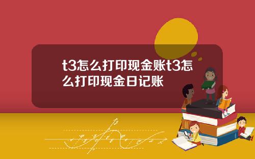 t3怎么打印现金账t3怎么打印现金日记账