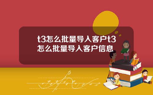 t3怎么批量导入客户t3怎么批量导入客户信息