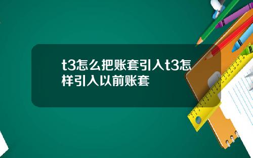 t3怎么把账套引入t3怎样引入以前账套