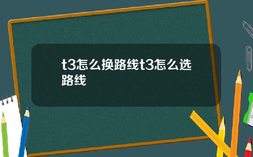 t3怎么换路线t3怎么选路线