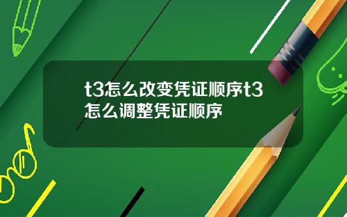 t3怎么改变凭证顺序t3怎么调整凭证顺序