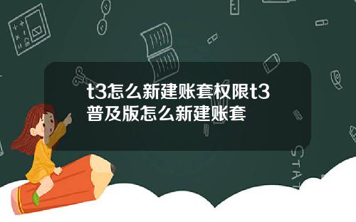 t3怎么新建账套权限t3普及版怎么新建账套