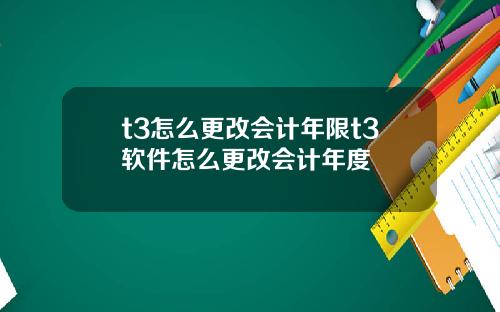 t3怎么更改会计年限t3软件怎么更改会计年度