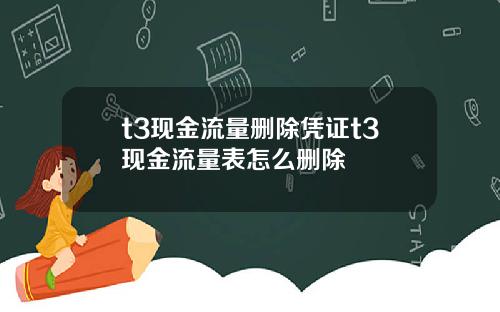t3现金流量删除凭证t3现金流量表怎么删除