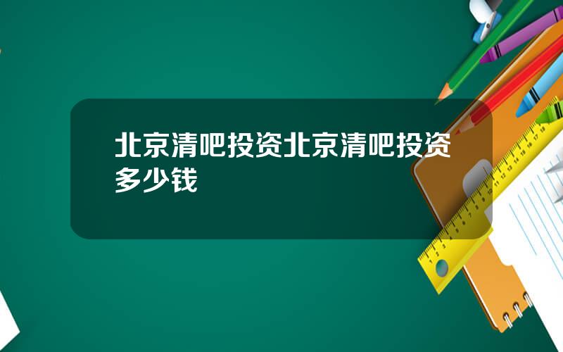 北京清吧投资北京清吧投资多少钱