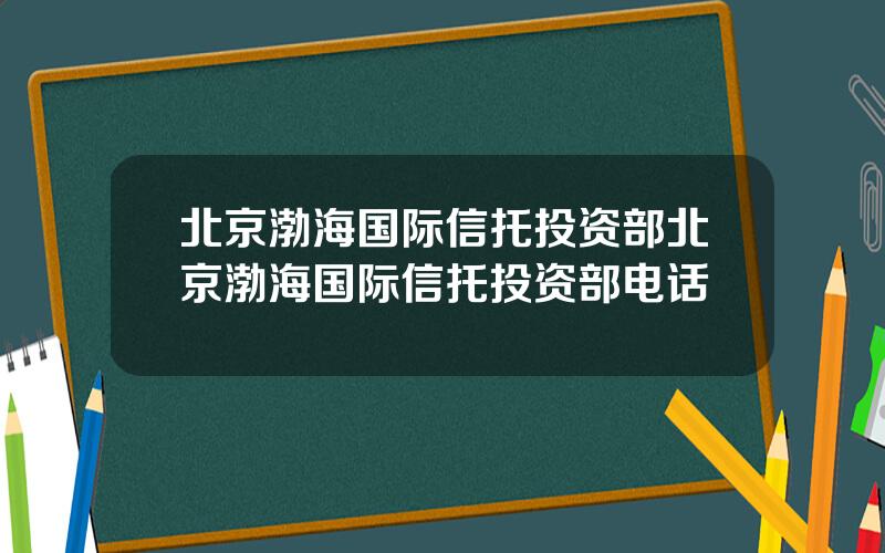 北京渤海国际信托投资部北京渤海国际信托投资部电话