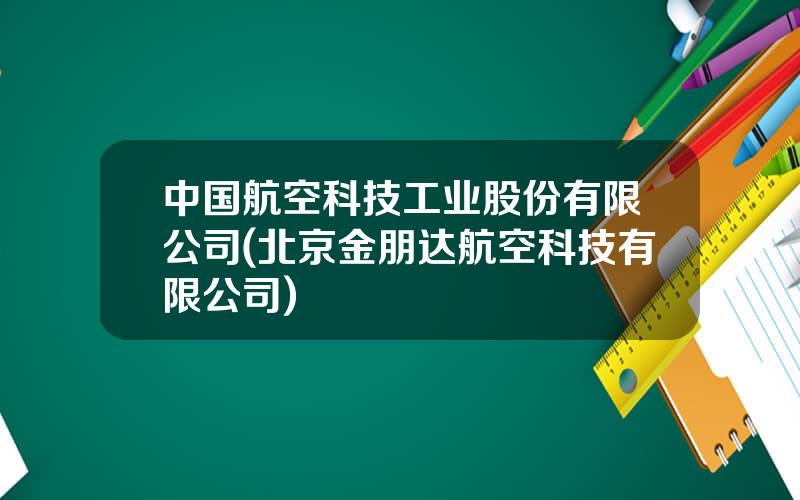 中国航空科技工业股份有限公司(北京金朋达航空科技有限公司)