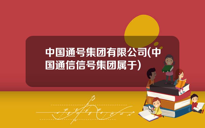 中国通号集团有限公司(中国通信信号集团属于)