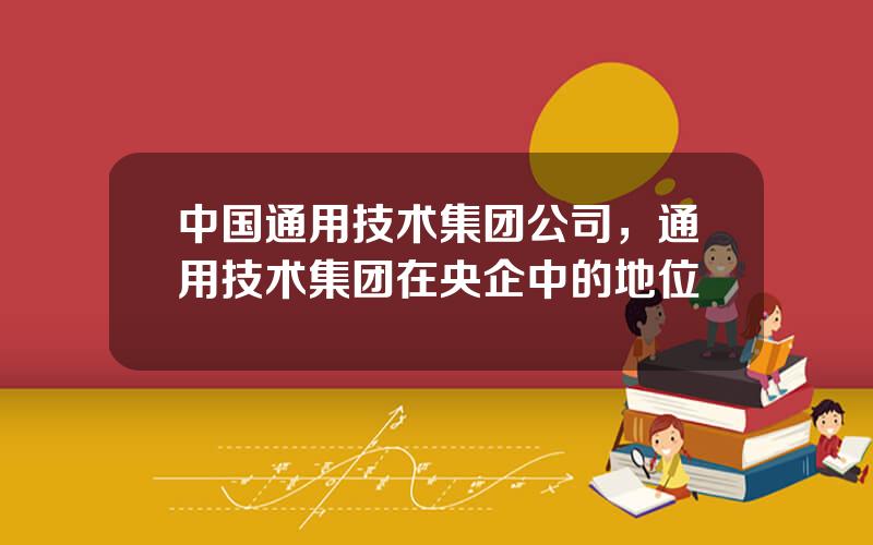 中国通用技术集团公司，通用技术集团在央企中的地位